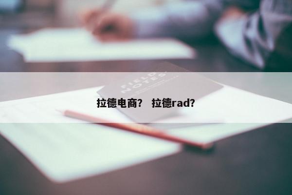 拉德电商? 拉德rad? 拉德电商? 拉德rad?