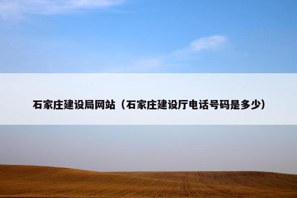 石家庄建设局网站（石家庄建设厅电话号码是多少）