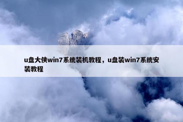 u盘大侠win7系统装机教程，u盘装win7系统安装教程