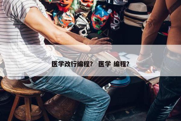 医学改行编程? 医学 编程? 医学改行编程? 医学 编程?
