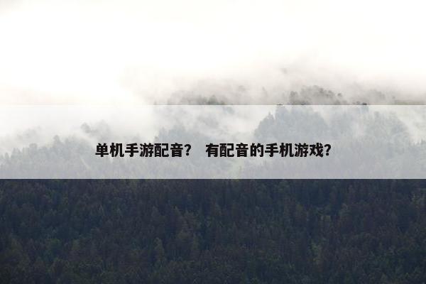 单机手游配音？ 有配音的手机游戏？