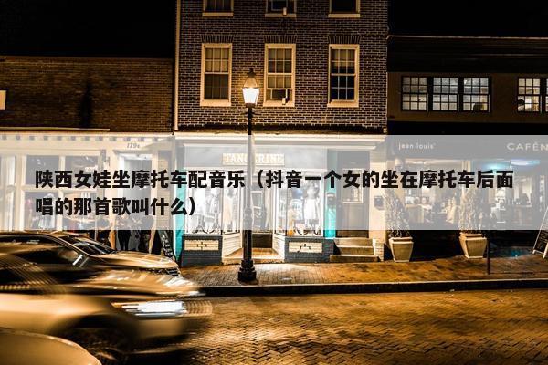 陕西女娃坐摩托车配音乐（抖音一个女的坐在摩托车后面唱的那首歌叫什么）