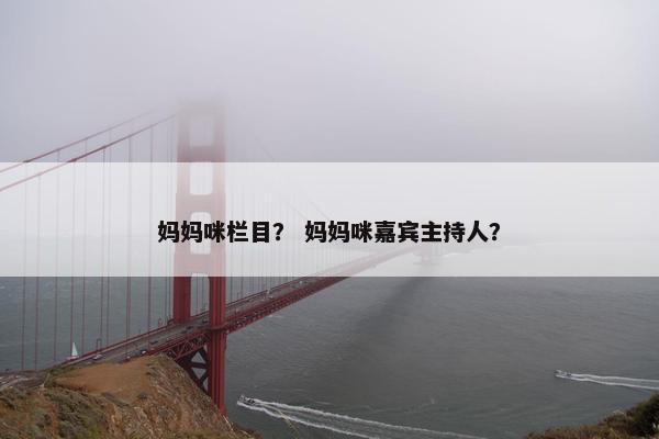 妈妈咪栏目？ 妈妈咪嘉宾主持人？