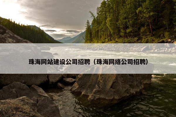 珠海网站建设公司招聘(珠海网络公司招聘) 珠海网站建设公司招聘(珠海网络公司招聘)