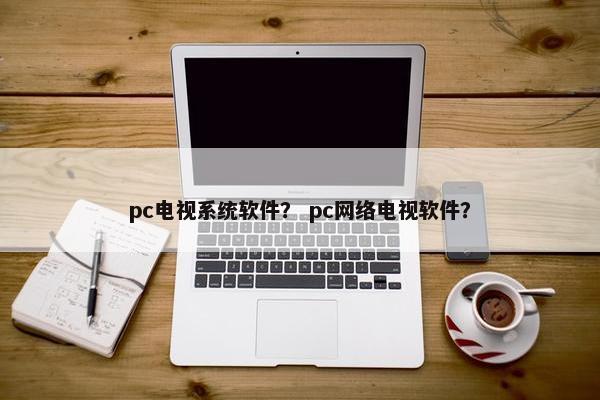 pc电视系统软件？ pc网络电视软件？