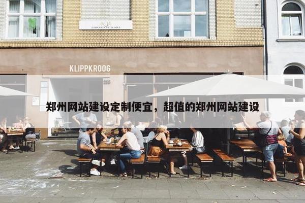 郑州网站建设定制便宜，超值的郑州网站建设