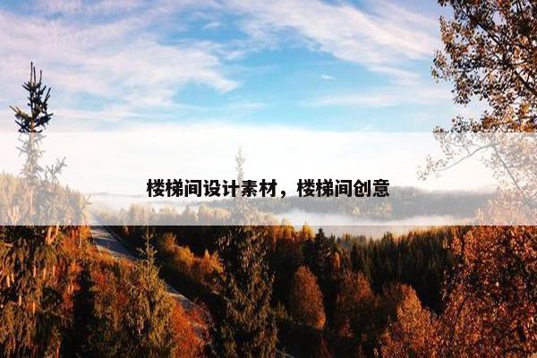 楼梯间设计素材，楼梯间创意