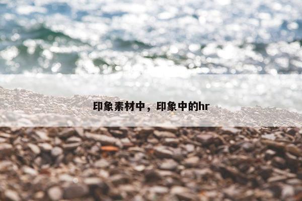 印象素材中，印象中的hr