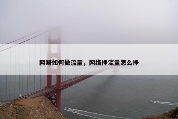 网赚如何做流量，网络挣流量怎么挣