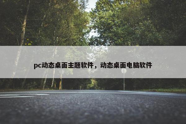pc动态桌面主题软件,动态桌面电脑软件 pc动态桌面主题软件,动态桌面电脑软件