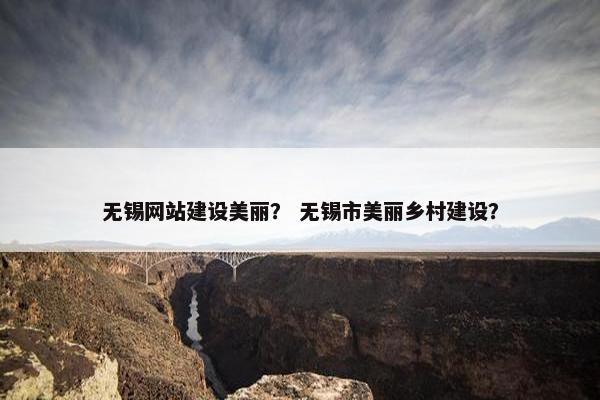 无锡网站建设美丽? 无锡市美丽乡村建设? 无锡网站建设美丽? 无锡市美丽乡村建设?