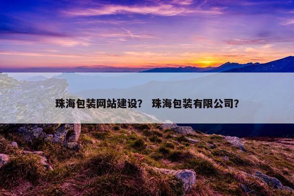 珠海包装网站建设? 珠海包装有限公司? 珠海包装网站建设? 珠海包装有限公司?