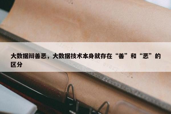 大数据辩善恶，大数据技术本身就存在“善”和“恶”的区分