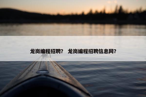 龙岗编程招聘? 龙岗编程招聘信息网? 龙岗编程招聘? 龙岗编程招聘信息网?