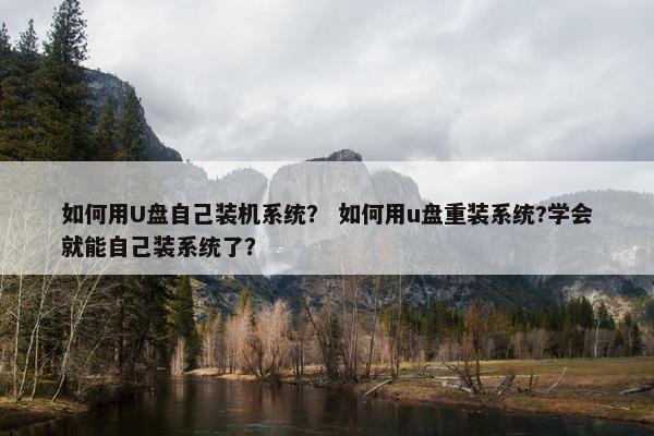 如何用U盘自己装机系统? 如何用u盘重装系统?学会就能自己装系统了? 如何用U盘自己装机系统? 如何用u盘重装系统?学会就能自己装系统了?