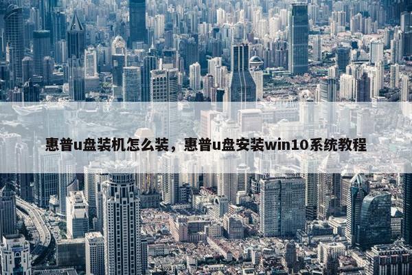 惠普u盘装机怎么装,惠普u盘安装win10系统教程 惠普u盘装机怎么装,惠普u盘安装win10系统教程
