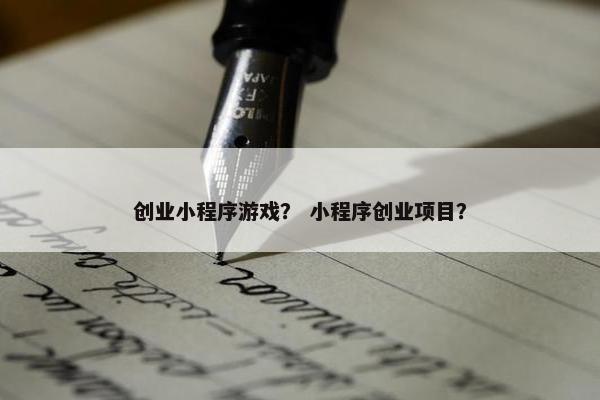 创业小程序游戏? 小程序创业项目? 创业小程序游戏? 小程序创业项目?