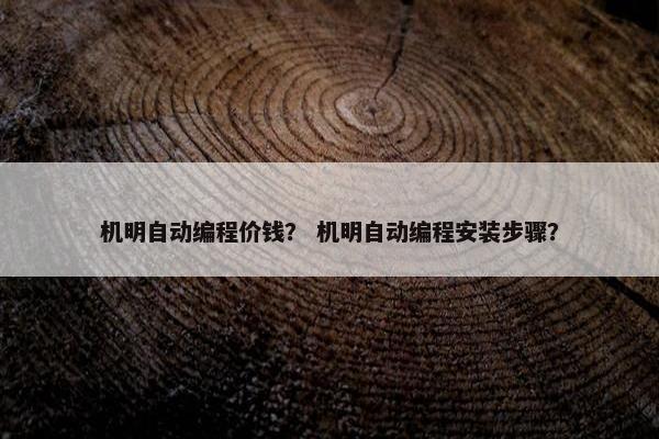机明自动编程价钱? 机明自动编程安装步骤? 机明自动编程价钱? 机明自动编程安装步骤?