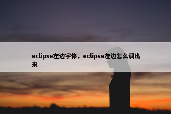 eclipse左边字体，eclipse左边怎么调出来
