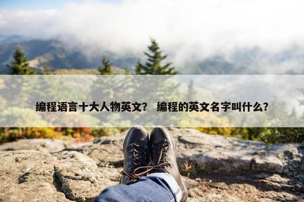 编程语言十大人物英文？ 编程的英文名字叫什么？