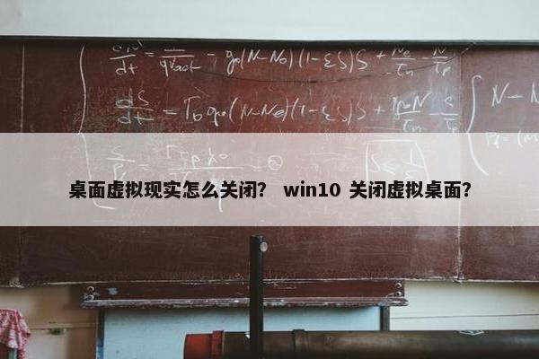 桌面虚拟现实怎么关闭？ win10 关闭虚拟桌面？