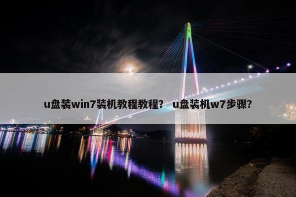 u盘装win7装机教程教程？ u盘装机w7步骤？