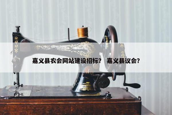 嘉义县农会网站建设招标？ 嘉义县议会？