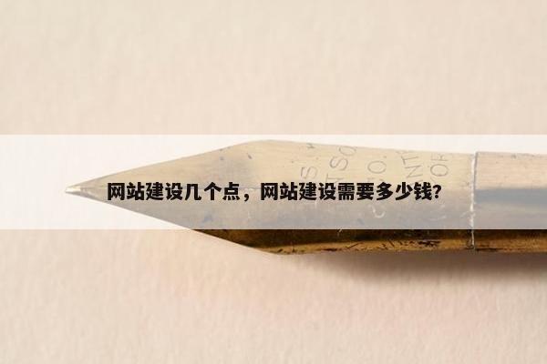 网站建设几个点,网站建设需要多少钱? 网站建设几个点,网站建设需要多少钱?
