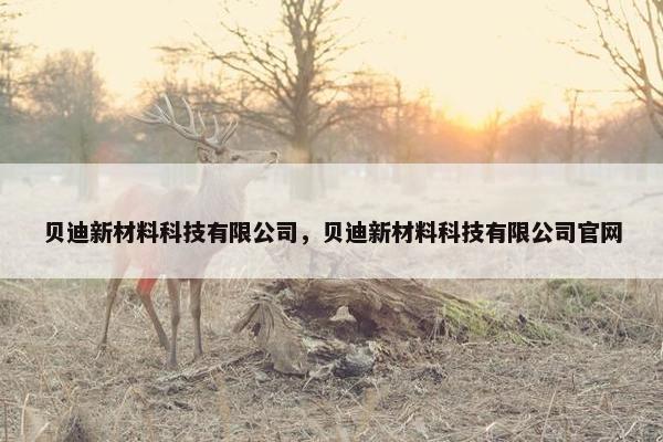 贝迪新材料科技有限公司,贝迪新材料科技有限公司官网 贝迪新材料科技有限公司,贝迪新材料科技有限公司官网