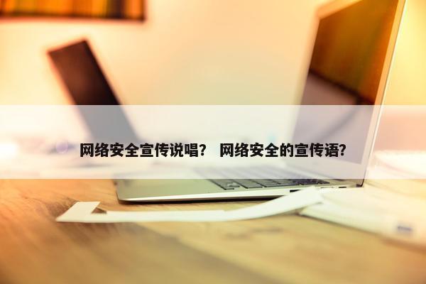 网络安全宣传说唱？ 网络安全的宣传语？
