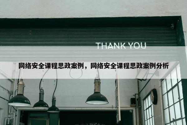 网络安全课程思政案例，网络安全课程思政案例分析