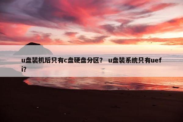 u盘装机后只有c盘硬盘分区？ u盘装系统只有uefi？