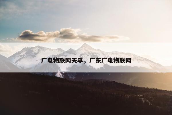 广电物联网天孚,广东广电物联网 广电物联网天孚,广东广电物联网