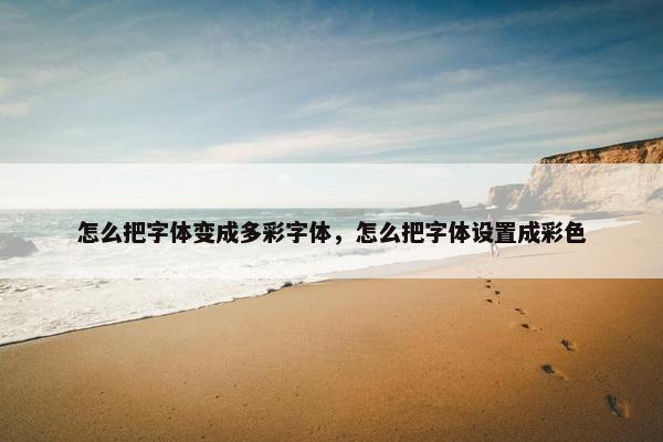 怎么把字体变成多彩字体,怎么把字体设置成彩色 怎么把字体变成多彩字体,怎么把字体设置成彩色
