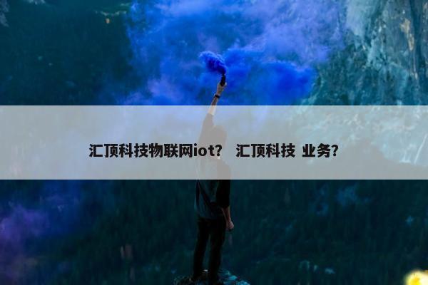汇顶科技物联网iot？ 汇顶科技 业务？
