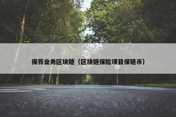 保荐业务区块链(区块链保险项目保链币) 保荐业务区块链(区块链保险项目保链币)