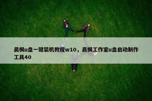 晨枫u盘一键装机教程w10,晨枫工作室u盘启动制作工具40 晨枫u盘一键装机教程w10,晨枫工作室u盘启动制作工具40