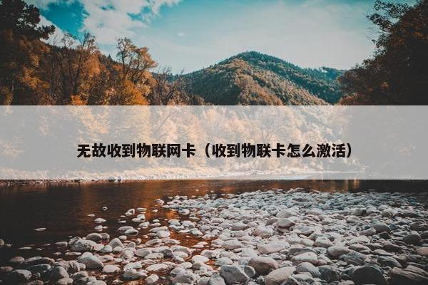 无故收到物联网卡（收到物联卡怎么激活）
