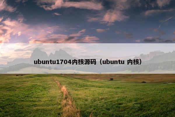 ubuntu1704内核源码（ubuntu 内核）