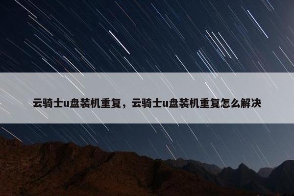 云骑士u盘装机重复，云骑士u盘装机重复怎么解决