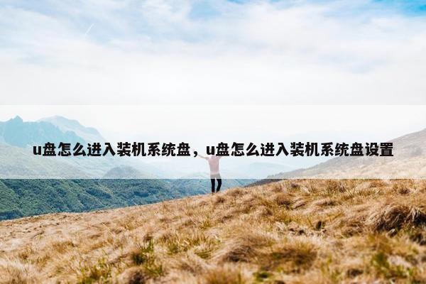 u盘怎么进入装机系统盘，u盘怎么进入装机系统盘设置