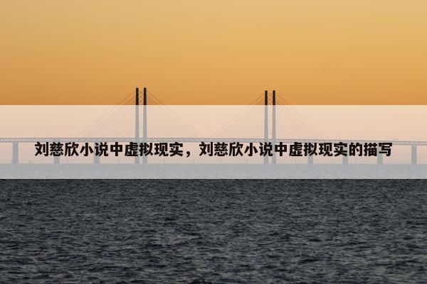 刘慈欣小说中虚拟现实，刘慈欣小说中虚拟现实的描写