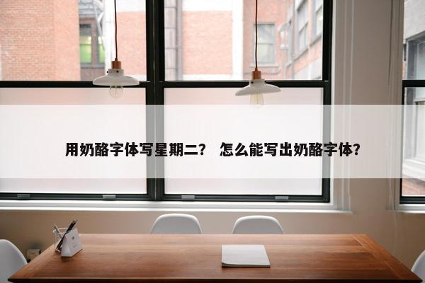 用奶酪字体写星期二？ 怎么能写出奶酪字体？