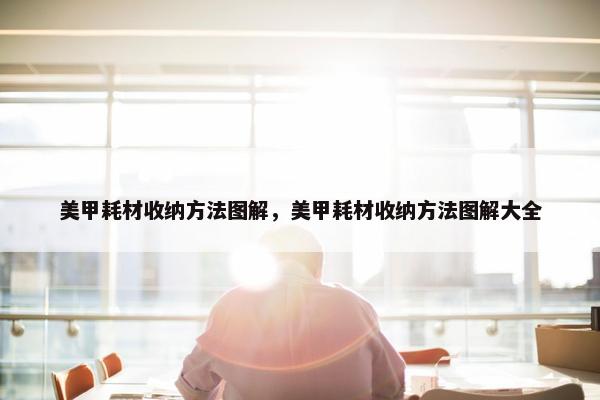 美甲耗材收纳方法图解,美甲耗材收纳方法图解大全 美甲耗材收纳方法图解,美甲耗材收纳方法图解大全