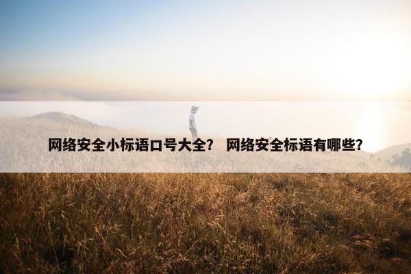 网络安全小标语口号大全? 网络安全标语有哪些? 网络安全小标语口号大全? 网络安全标语有哪些?