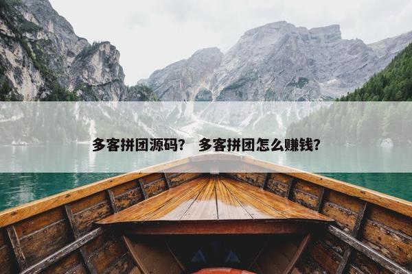 多客拼团源码? 多客拼团怎么赚钱? 多客拼团源码? 多客拼团怎么赚钱?