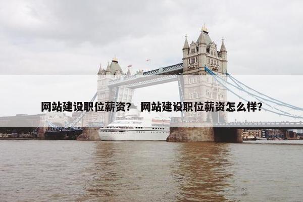 网站建设职位薪资? 网站建设职位薪资怎么样? 网站建设职位薪资? 网站建设职位薪资怎么样?