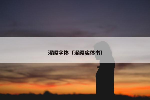 濯缨字体(濯缨实体书) 濯缨字体(濯缨实体书)