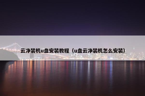 云净装机u盘安装教程(u盘云净装机怎么安装) 云净装机u盘安装教程(u盘云净装机怎么安装)