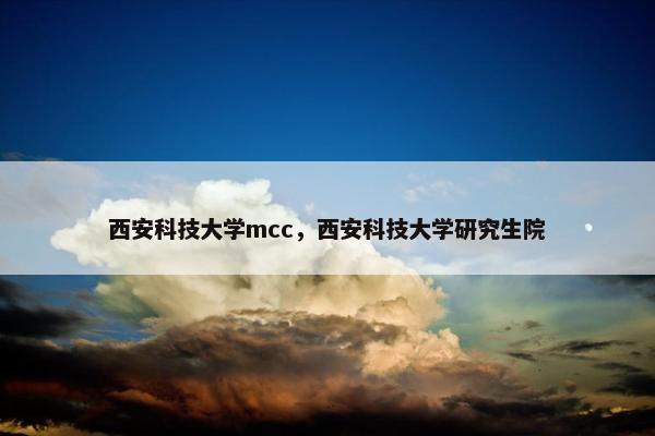 西安科技大学mcc，西安科技大学研究生院